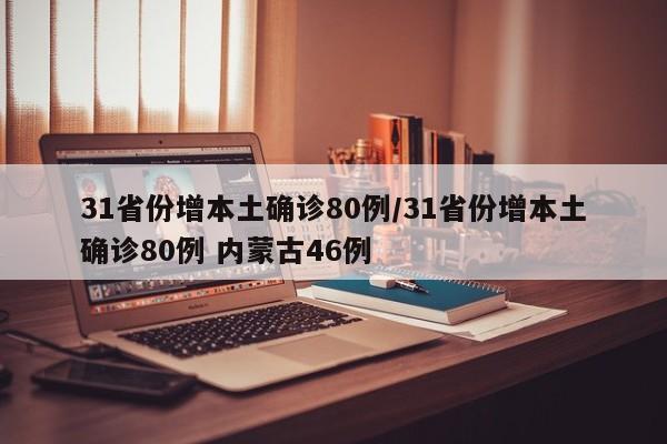 31省份增本土确诊80例/31省份增本土确诊80例 内蒙古46例