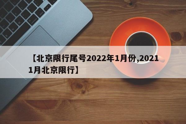 【北京限行尾号2022年1月份,20211月北京限行】