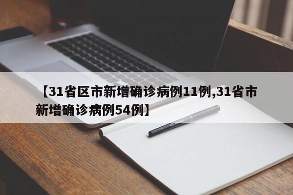 【31省区市新增确诊病例11例,31省市新增确诊病例54例】