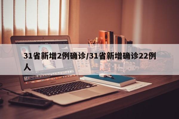 31省新增2例确诊/31省新增确诊22例人