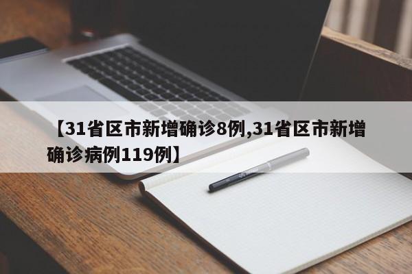 【31省区市新增确诊8例,31省区市新增确诊病例119例】