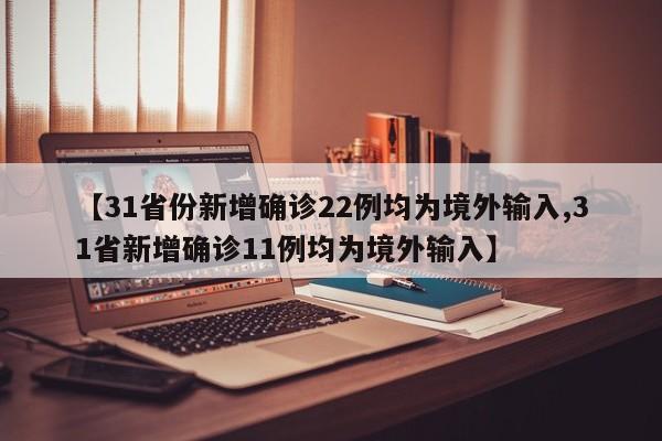 【31省份新增确诊22例均为境外输入,31省新增确诊11例均为境外输入】