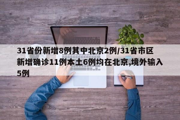 31省份新增8例其中北京2例/31省市区新增确诊11例本土6例均在北京,境外输入5例