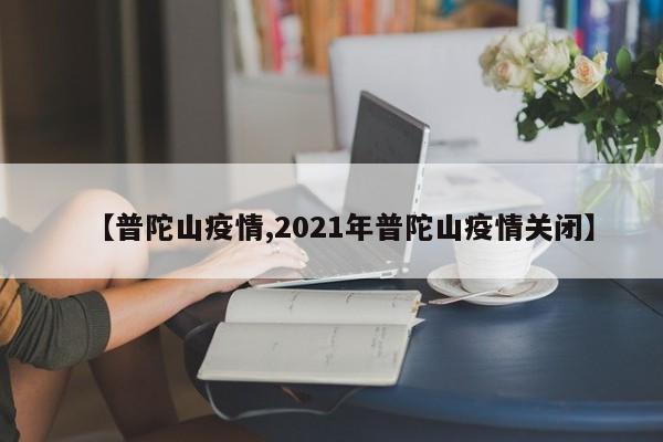 【普陀山疫情,2021年普陀山疫情关闭】
