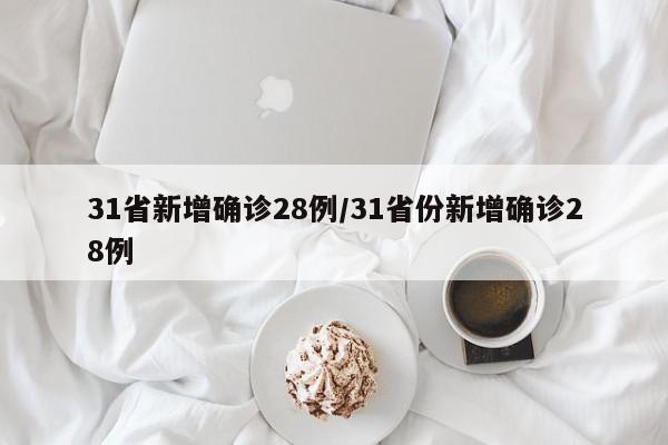 31省新增确诊28例/31省份新增确诊28例