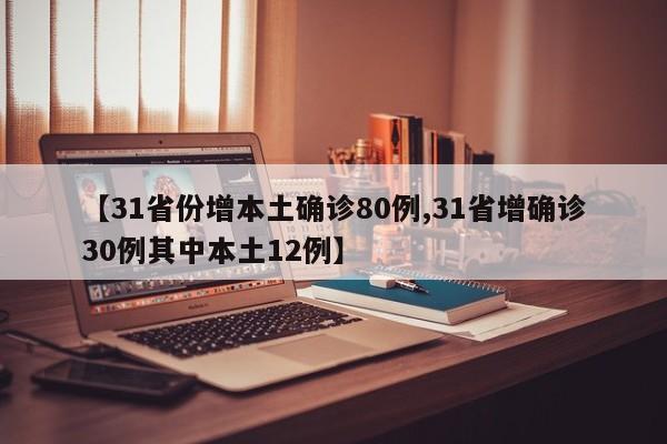 【31省份增本土确诊80例,31省增确诊30例其中本土12例】