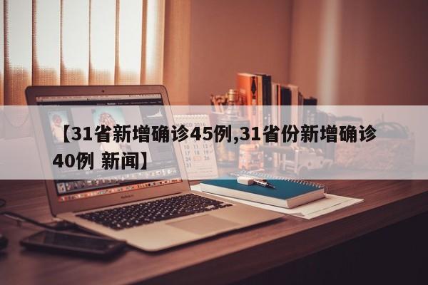 【31省新增确诊45例,31省份新增确诊40例 新闻】