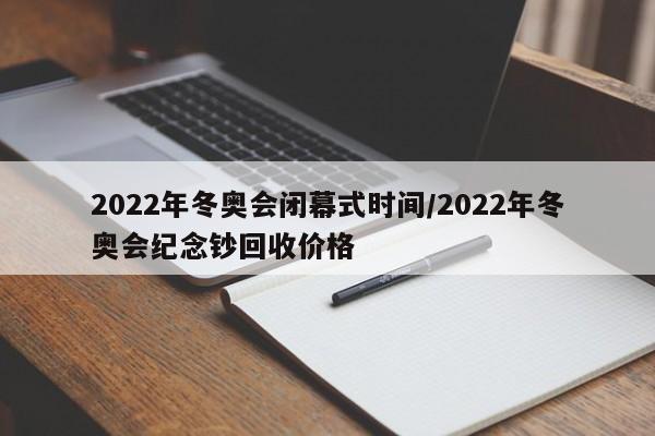 2022年冬奥会闭幕式时间/2022年冬奥会纪念钞回收价格