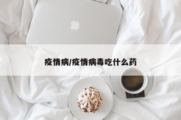 疫情病/疫情病毒吃什么药