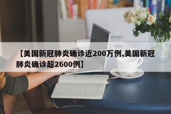 【美国新冠肺炎确诊近200万例,美国新冠肺炎确诊超2600例】