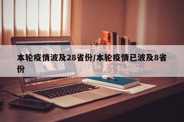 本轮疫情波及28省份/本轮疫情已波及8省份