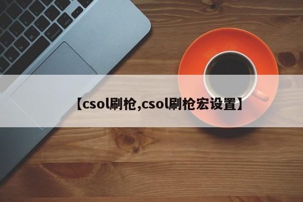【csol刷枪,csol刷枪宏设置】