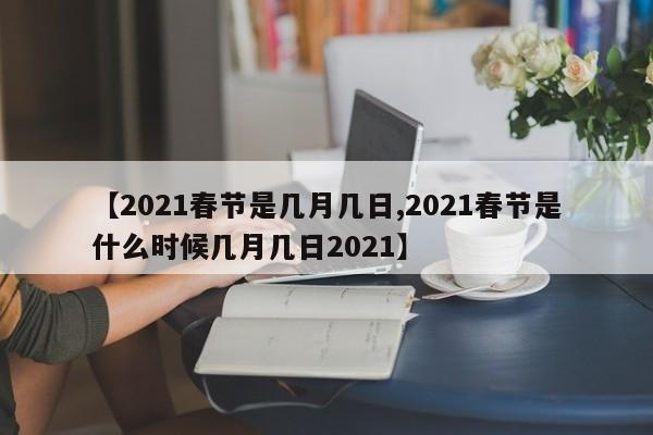 【2021春节是几月几日,2021春节是什么时候几月几日2021】