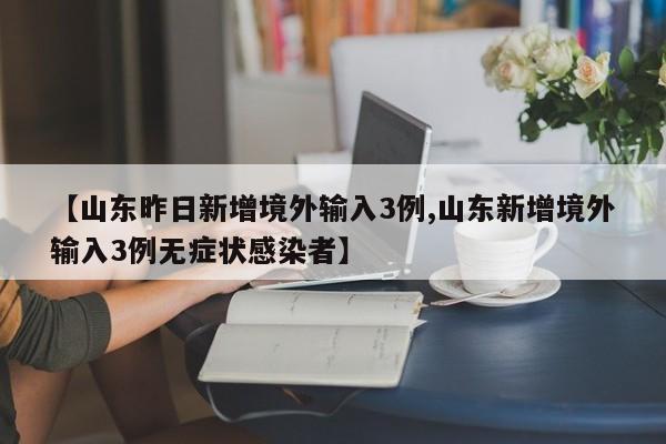 【山东昨日新增境外输入3例,山东新增境外输入3例无症状感染者】