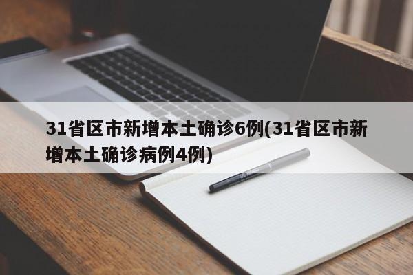 31省区市新增本土确诊6例(31省区市新增本土确诊病例4例)