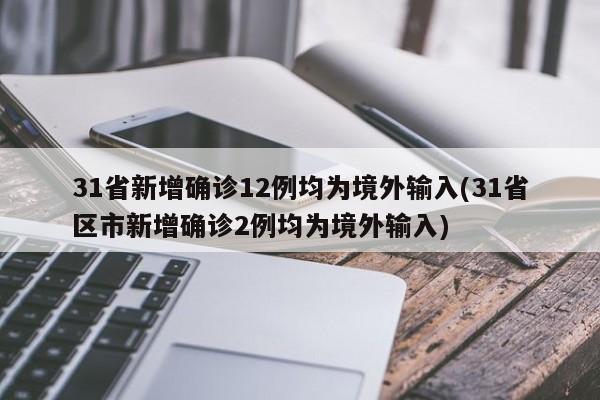 31省新增确诊12例均为境外输入(31省区市新增确诊2例均为境外输入)