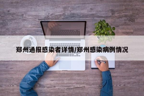郑州通报感染者详情/郑州感染病例情况