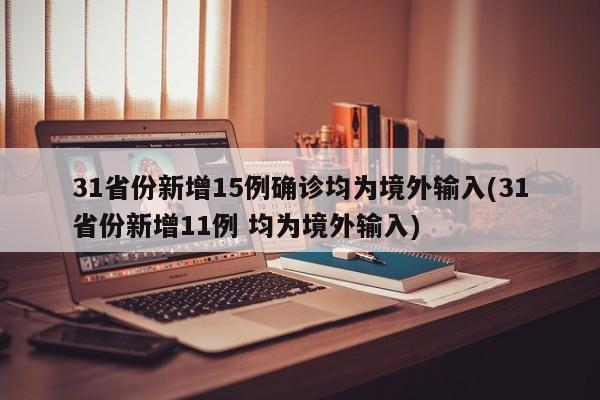 31省份新增15例确诊均为境外输入(31省份新增11例 均为境外输入)