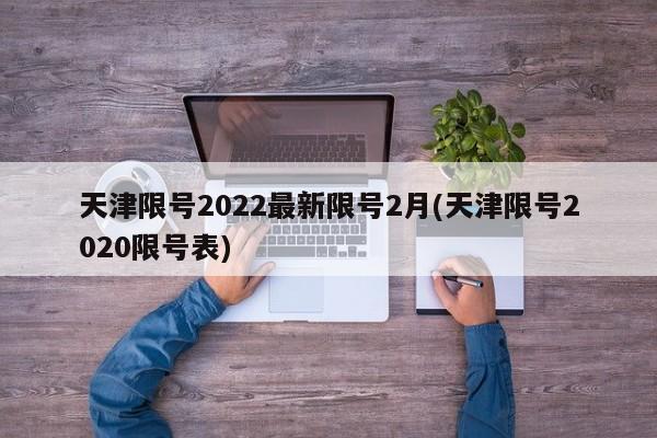 天津限号2022最新限号2月(天津限号2020限号表)