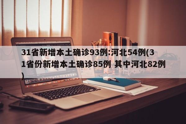 31省新增本土确诊93例:河北54例(31省份新增本土确诊85例 其中河北82例)