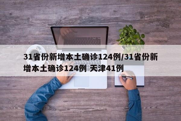31省份新增本土确诊124例/31省份新增本土确诊124例 天津41例